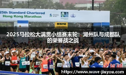 2025马拉松大满贯小组赛末轮：湖州队与成都队的荣誉战之战