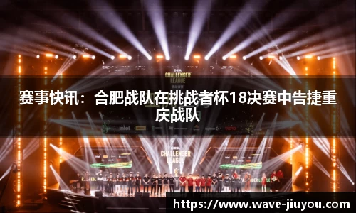 赛事快讯:合肥战队在挑战者杯18决赛中告捷重庆战队