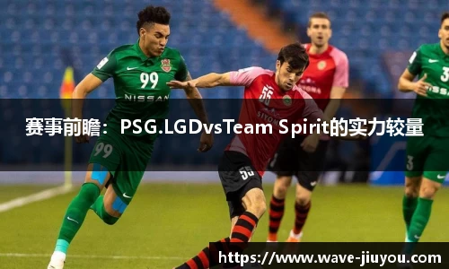 赛事前瞻：PSG.LGDvsTeam Spirit的实力较量