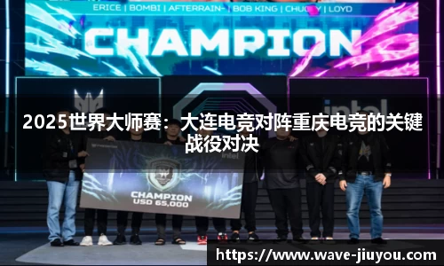 2025世界大师赛：大连电竞对阵重庆电竞的关键战役对决