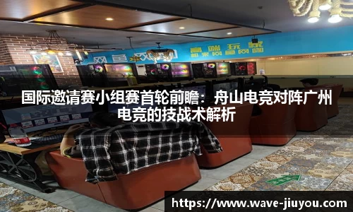 国际邀请赛小组赛首轮前瞻:舟山电竞对阵广州电竞的技战术解析