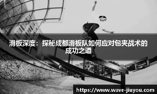 滑板深度:探秘成都滑板队如何应对包夹战术的成功之道