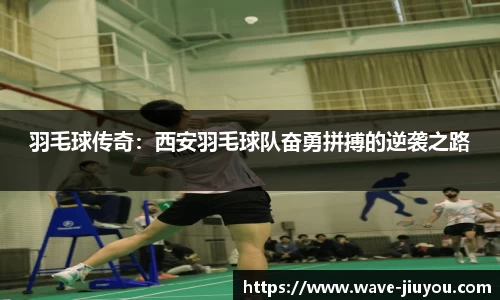 羽毛球传奇：西安羽毛球队奋勇拼搏的逆袭之路