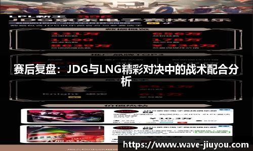 赛后复盘:JDG与LNG精彩对决中的战术配合分析