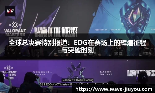 全球总决赛特别报道:EDG在赛场上的辉煌征程与突破时刻