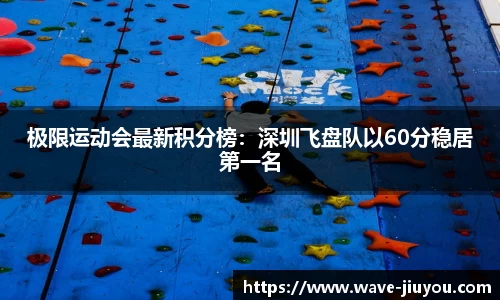 极限运动会最新积分榜：深圳飞盘队以60分稳居第一名